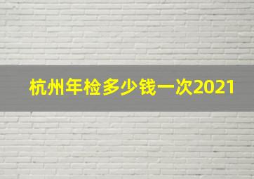 杭州年检多少钱一次2021