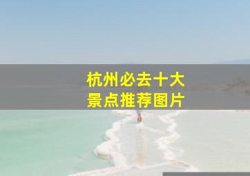 杭州必去十大景点推荐图片