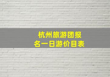 杭州旅游团报名一日游价目表