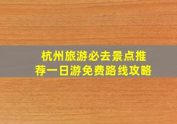 杭州旅游必去景点推荐一日游免费路线攻略