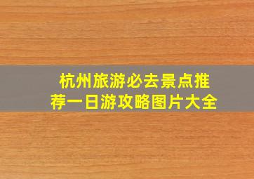 杭州旅游必去景点推荐一日游攻略图片大全