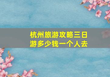 杭州旅游攻略三日游多少钱一个人去