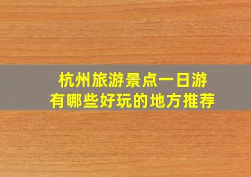 杭州旅游景点一日游有哪些好玩的地方推荐