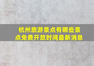 杭州旅游景点有哪些景点免费开放时间最新消息