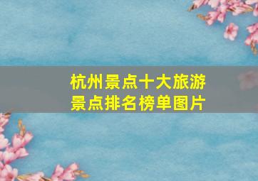 杭州景点十大旅游景点排名榜单图片