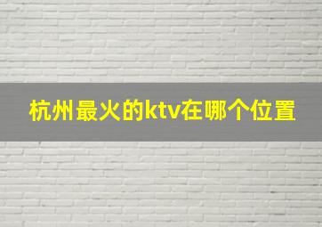 杭州最火的ktv在哪个位置