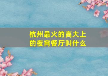 杭州最火的高大上的夜宵餐厅叫什么