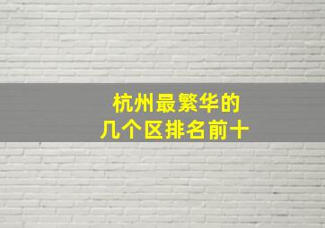 杭州最繁华的几个区排名前十