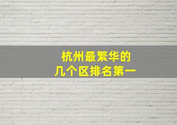 杭州最繁华的几个区排名第一