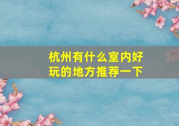 杭州有什么室内好玩的地方推荐一下