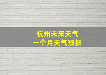 杭州未来天气一个月天气预报