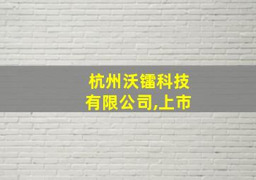 杭州沃镭科技有限公司,上市