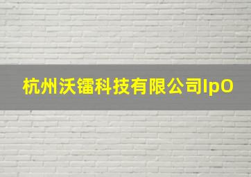 杭州沃镭科技有限公司IpO