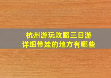 杭州游玩攻略三日游详细带娃的地方有哪些