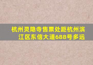 杭州灵隐寺售票处距杭州滨江区东信大道688号多远