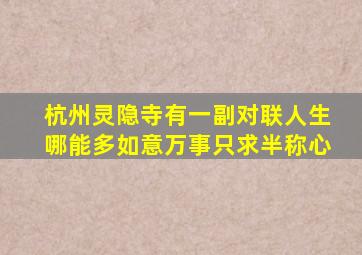 杭州灵隐寺有一副对联人生哪能多如意万事只求半称心