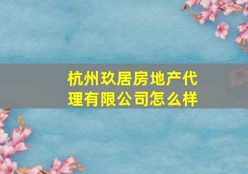 杭州玖居房地产代理有限公司怎么样