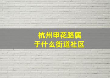 杭州申花路属于什么街道社区