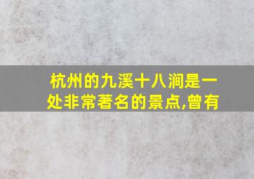 杭州的九溪十八涧是一处非常著名的景点,曾有