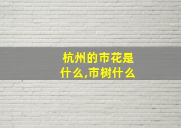 杭州的市花是什么,市树什么