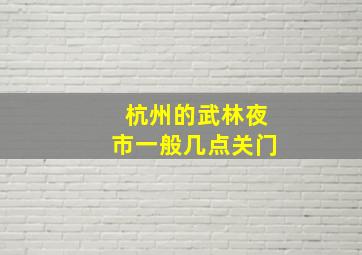 杭州的武林夜市一般几点关门