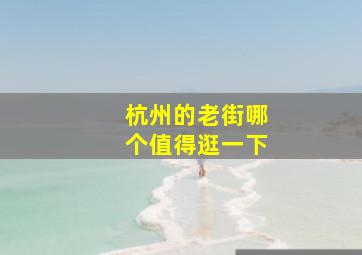 杭州的老街哪个值得逛一下