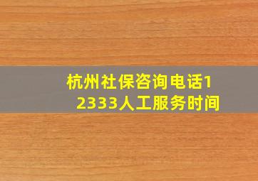 杭州社保咨询电话12333人工服务时间