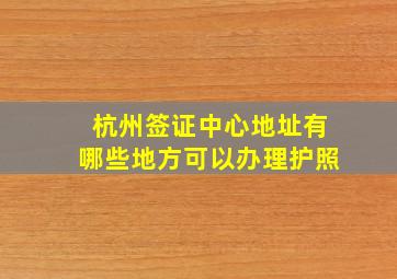 杭州签证中心地址有哪些地方可以办理护照