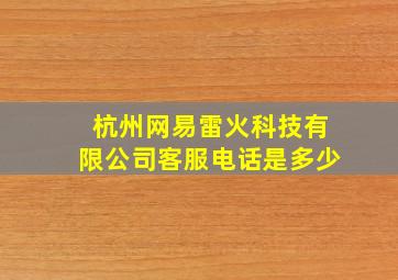 杭州网易雷火科技有限公司客服电话是多少