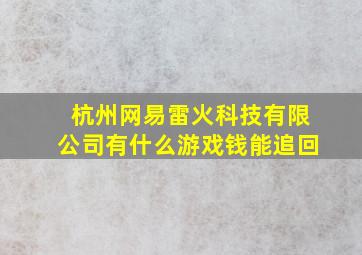 杭州网易雷火科技有限公司有什么游戏钱能追回