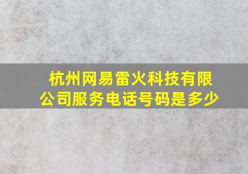 杭州网易雷火科技有限公司服务电话号码是多少