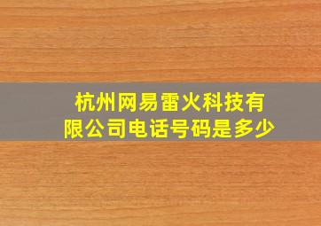 杭州网易雷火科技有限公司电话号码是多少