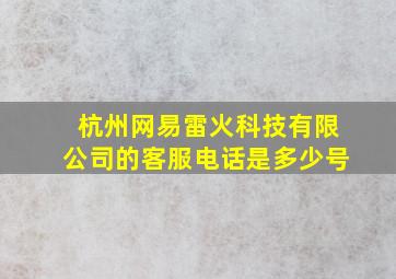 杭州网易雷火科技有限公司的客服电话是多少号