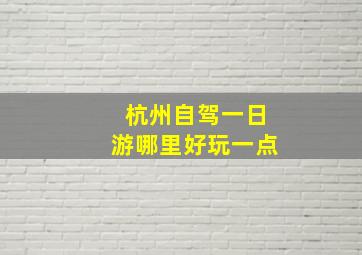 杭州自驾一日游哪里好玩一点