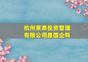 杭州莱昂投资管理有限公司是国企吗