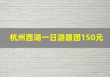 杭州西湖一日游跟团150元