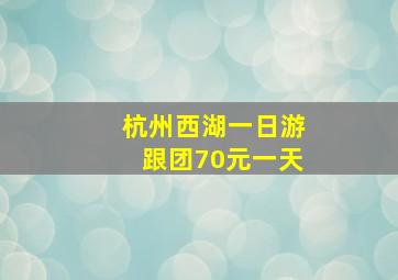 杭州西湖一日游跟团70元一天