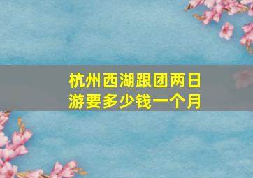 杭州西湖跟团两日游要多少钱一个月