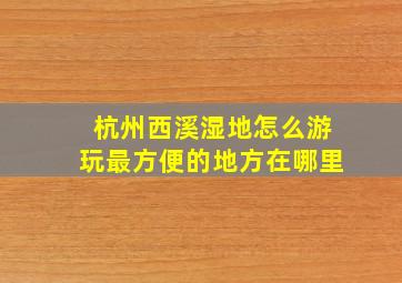 杭州西溪湿地怎么游玩最方便的地方在哪里