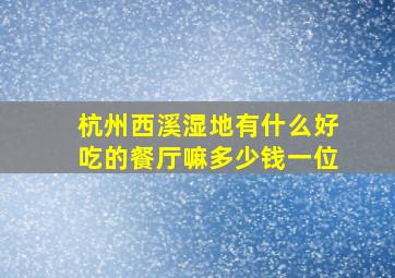 杭州西溪湿地有什么好吃的餐厅嘛多少钱一位