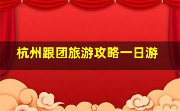 杭州跟团旅游攻略一日游