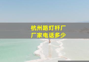 杭州路灯杆厂厂家电话多少