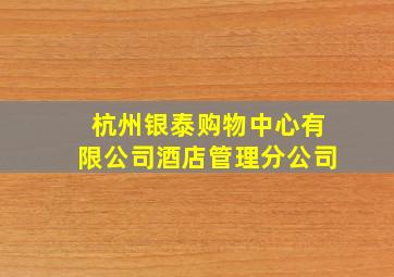 杭州银泰购物中心有限公司酒店管理分公司