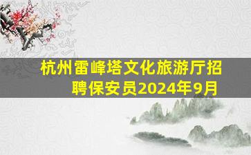 杭州雷峰塔文化旅游厅招聘保安员2024年9月