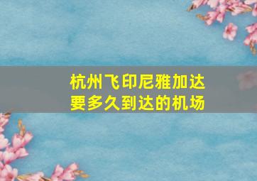 杭州飞印尼雅加达要多久到达的机场