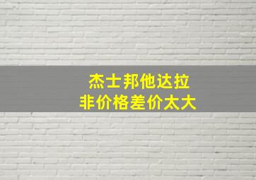 杰士邦他达拉非价格差价太大