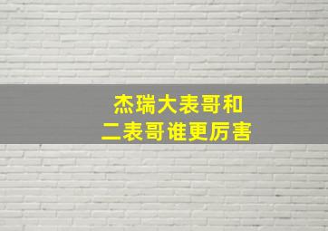 杰瑞大表哥和二表哥谁更厉害