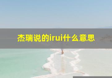 杰瑞说的irui什么意思