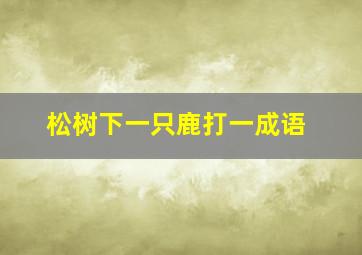 松树下一只鹿打一成语