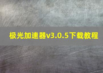 极光加速器v3.0.5下载教程